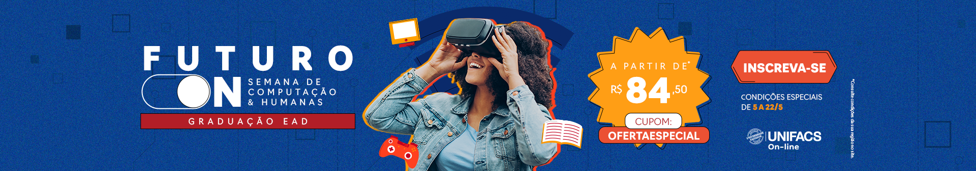 Pessoa usando óculos de realidade virtual. Banner fala sobre a Semana de Computação & Humanas e chama para a inscrição. Informação textual: Futuro On Semana de computação & humanas Graduação EAD A partir de R$ 84,50 CUPOM: OFERTAESPECIAL INSCREVA-SE Condições especiais de 5 a 22/5 UNIFACS On-line